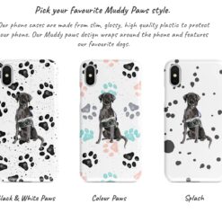 Black Lab Muddy Paws phone case. 3 muddy styles for your Iphone 15 Pro Max, Iphone 14, 13, 12 to 6 & Samsung Galaxy S23 Ultra, S22, S21 to S6. 9 Adventure dogs muddy black lab bw paws front view transparent variations