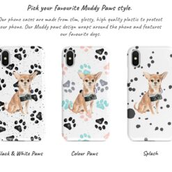 Chihuahua Muddy Paws phone case. 3 muddy styles for your Iphone 15 Pro Max, Iphone 14, 13, 12 to 6 & Samsung Galaxy S23 Ultra, S22, S21 to S6. 9 Adventure dogs muddy chihuahua bw paws front view transparent variations