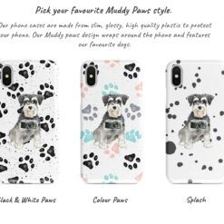 Miniature Schnauzer Muddy Paws phone case. 3 muddy styles for your Iphone 15 Pro Max, Iphone 14, 13, 12 to 6 & Samsung Galaxy S23 Ultra, S22, S21 to S6. 9 Adventure dogs muddy miniature schnauzer bw paws front view transparent variations