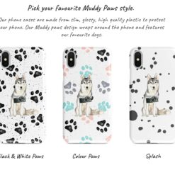 Siberian Husky Muddy Paws phone case. 3 muddy styles for your Iphone 15 Pro Max, Iphone 14, 13, 12 to 6 & Samsung Galaxy S23 Ultra, S22, S21 to S6. 9 Adventure dogs muddy siberian husky bw paws front view transparent variations